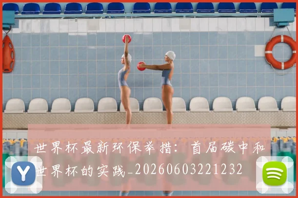 世界杯最新环保举措:首届碳中和世界杯的实践_20260603221232