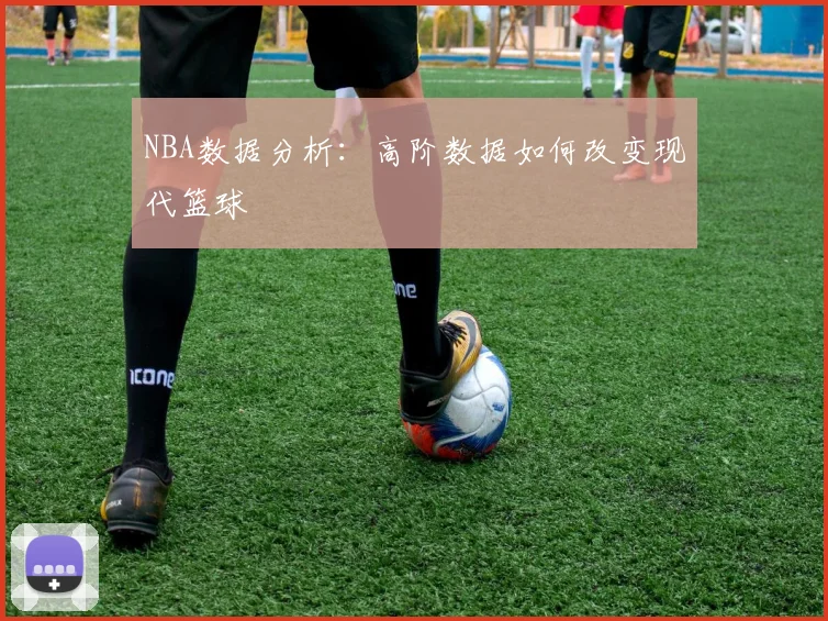NBA数据分析:高阶数据如何改变现代篮球