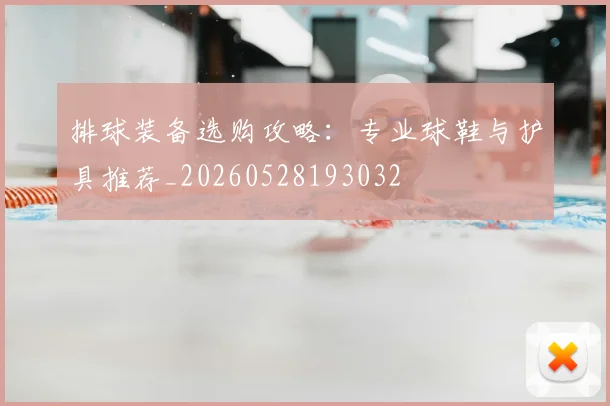 排球装备选购攻略:专业球鞋与护具推荐_20260528193032