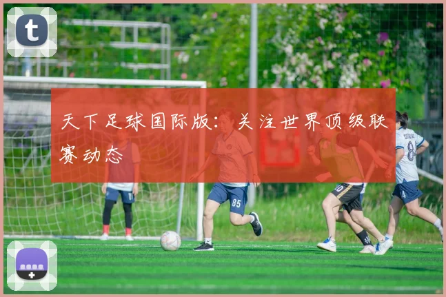天下足球国际版：关注世界顶级联赛动态