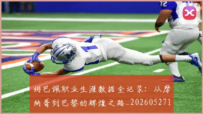 姆巴佩职业生涯数据全记录:从摩纳哥到巴黎的辉煌之路_20260527112208