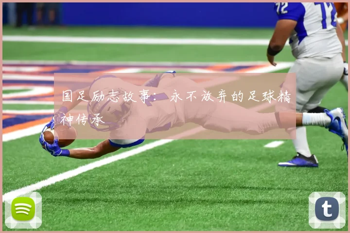 国足励志故事:永不放弃的足球精神传承
