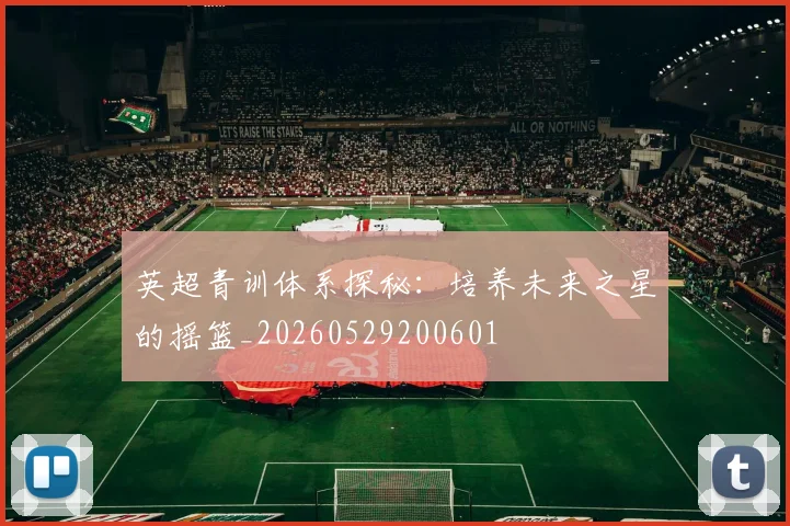 英超青训体系探秘:培养未来之星的摇篮_20260529200601