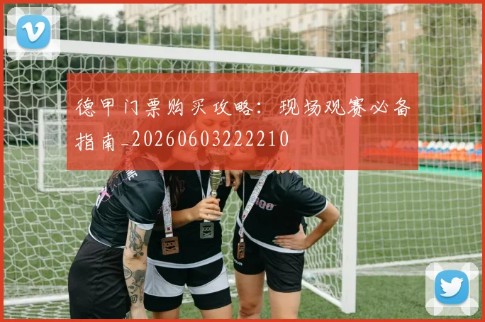 德甲门票购买攻略:现场观赛必备指南_20260603222210