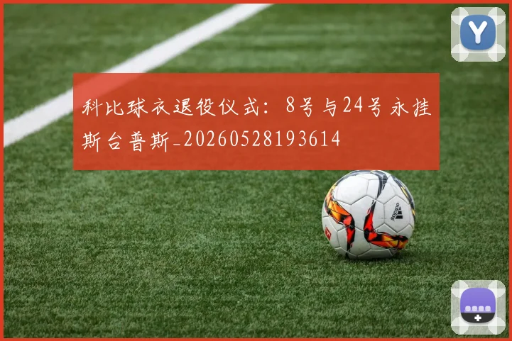 科比球衣退役仪式:8号与24号永挂斯台普斯_20260528193614