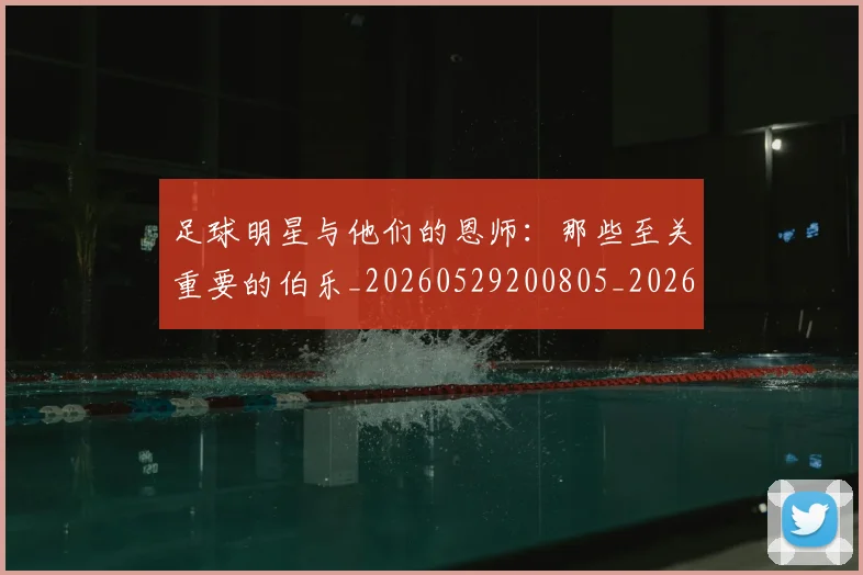足球明星与他们的恩师:那些至关重要的伯乐_20260529200805_20260703182020