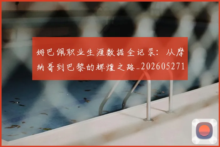 姆巴佩职业生涯数据全记录：从摩纳哥到巴黎的辉煌之路_20260527112208