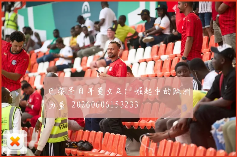 巴黎圣日耳曼女足:崛起中的欧洲力量_20260606153233