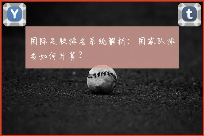 国际足联排名系统解析：国家队排名如何计算？