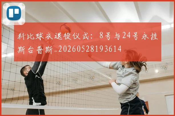 科比球衣退役仪式：8号与24号永挂斯台普斯_20260528193614