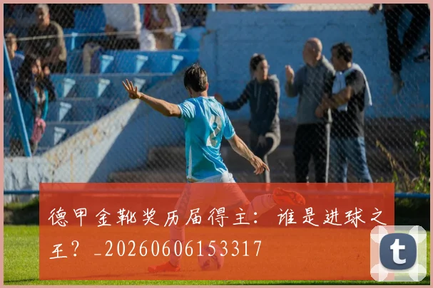 德甲金靴奖历届得主:谁是进球之王?_20260606153317