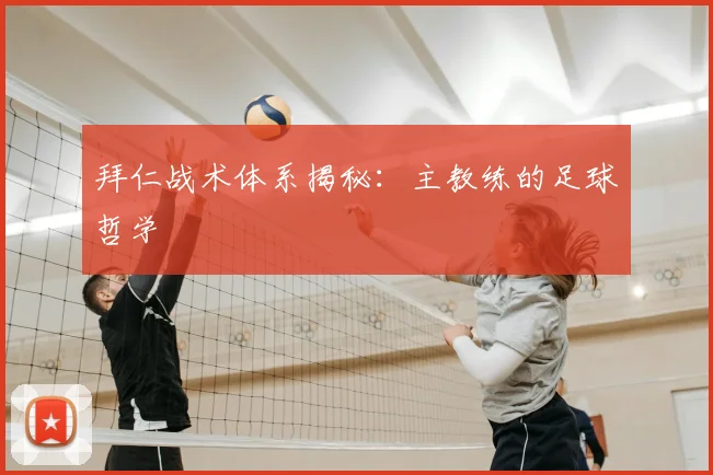 拜仁战术体系揭秘：主教练的足球哲学